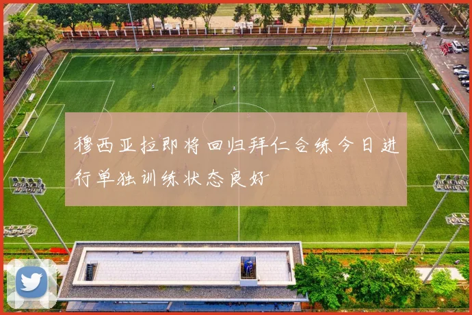 穆西亚拉即将回归拜仁合练今日进行单独训练状态良好