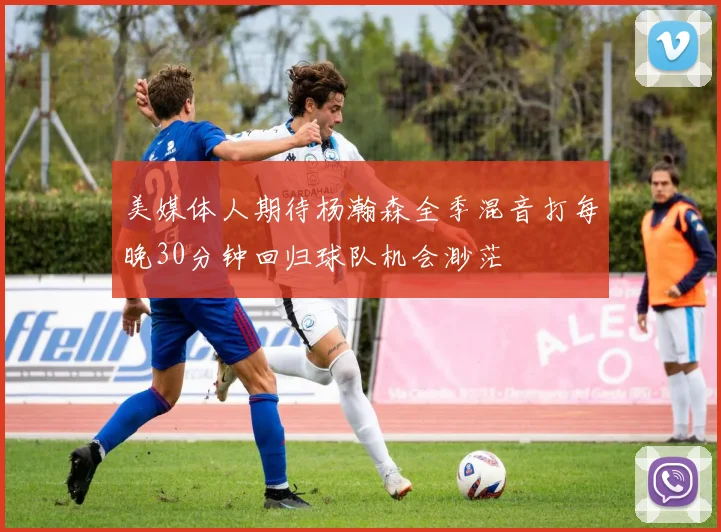美媒体人期待杨瀚森全季混音打每晚30分钟回归球队机会渺茫