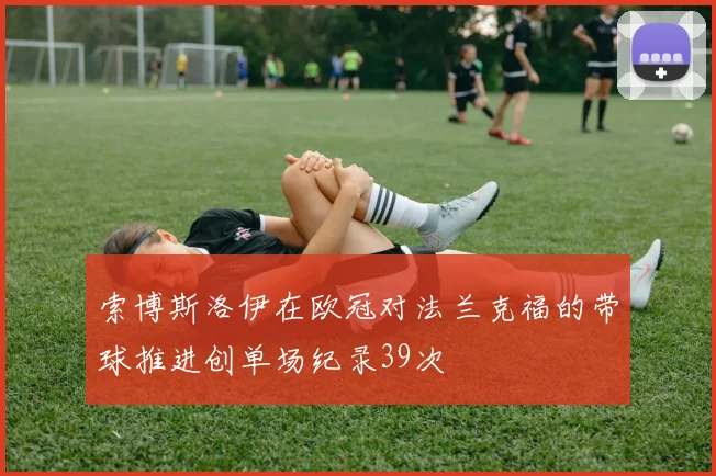 索博斯洛伊在欧冠对法兰克福的带球推进创单场纪录39次