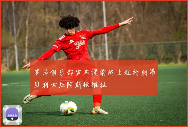 罗马俱乐部宣布提前终止租约利昂贝利回归阿斯顿维拉