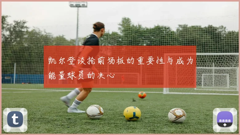 凯尔登谈抢前场板的重要性与成为能量球员的决心