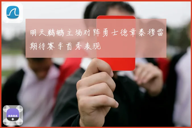明天鹈鹕主场对阵勇士德章泰穆雷期待赛季首秀表现