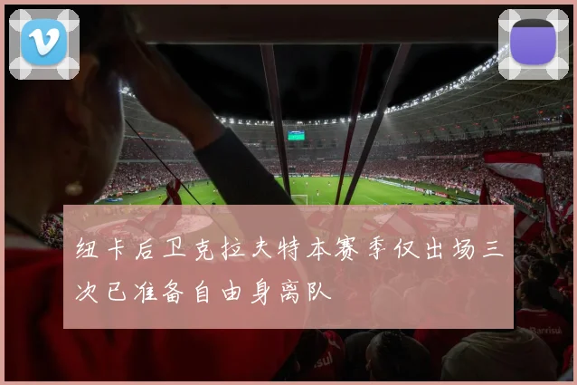 纽卡后卫克拉夫特本赛季仅出场三次已准备自由身离队