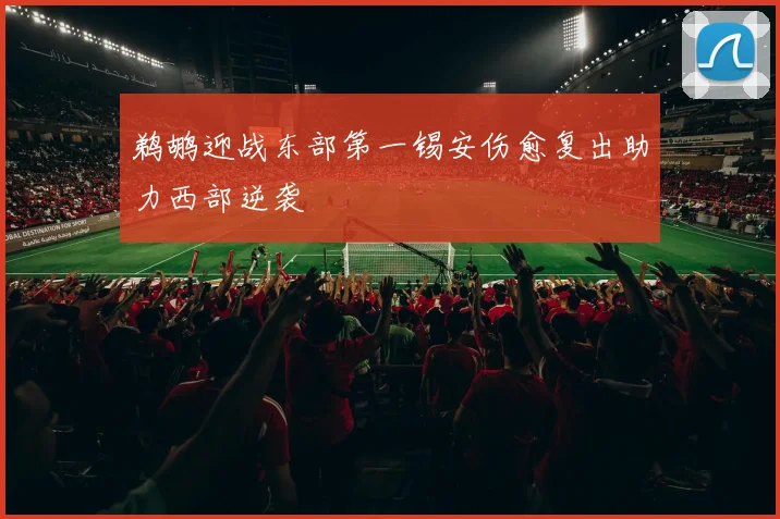 鹈鹕迎战东部第一锡安伤愈复出助力西部逆袭