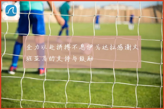 全力以赴拼搏不息伊戈达拉感谢文班亚马的支持与鼓励