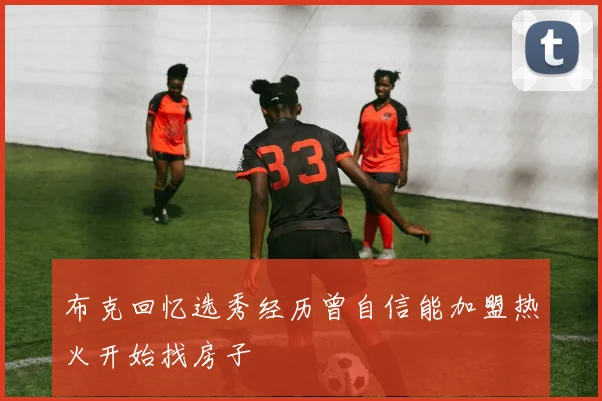 布克回忆选秀经历曾自信能加盟热火开始找房子