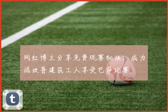 网红博主分享免费观赛秘诀：成为诺坎普建筑工人享受巴萨比赛