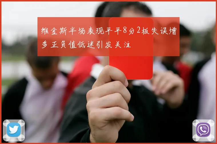 维金斯半场表现平平8分2板失误增多正负值低迷引发关注