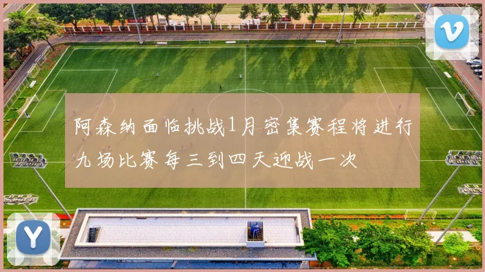 阿森纳面临挑战1月密集赛程将进行九场比赛每三到四天迎战一次