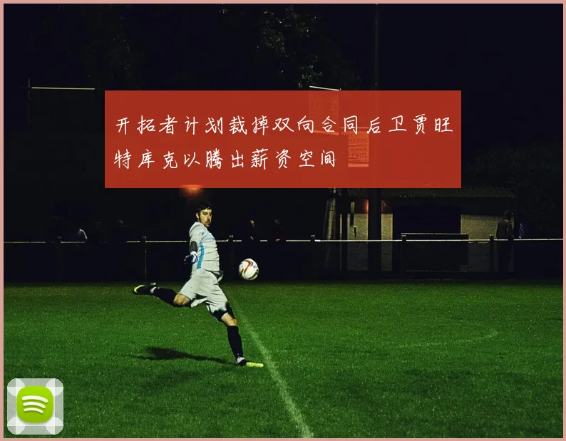 开拓者计划裁掉双向合同后卫贾旺特库克以腾出薪资空间