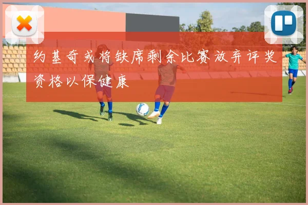 约基奇或将缺席剩余比赛放弃评奖资格以保健康