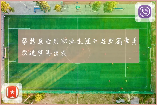 蔡慧康告别职业生涯开启新篇章勇敢追梦再出发