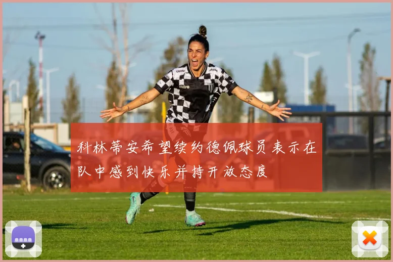 科林蒂安希望续约德佩球员表示在队中感到快乐并持开放态度