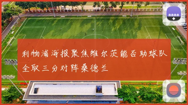 利物浦海报聚焦维尔茨能否助球队全取三分对阵桑德兰