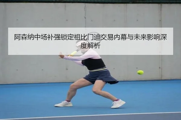 阿森纳中场补强锁定祖比门迪交易内幕与未来影响深度解析 - jiuyou